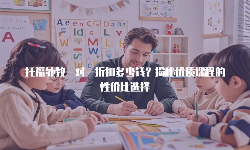 托福外教一对一折扣多少钱？揭秘优质课程的性价比选择