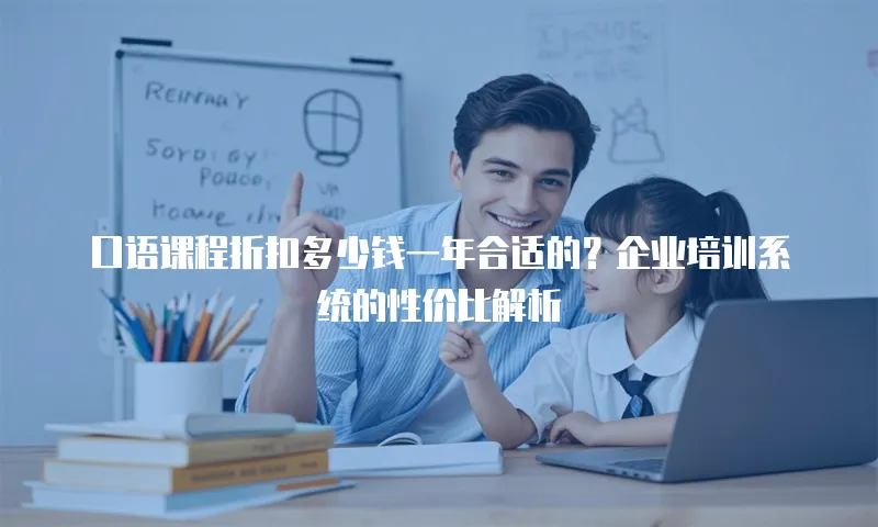 口语课程折扣多少钱一年合适的？企业培训系统的性价比解析