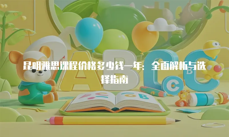 昆明雅思课程价格多少钱一年：全面解析与选择指南