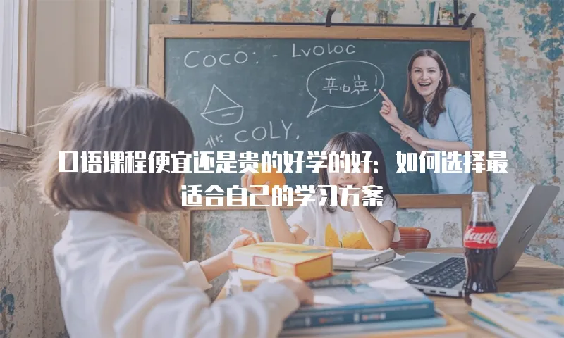 口语课程便宜还是贵的好学的好：如何选择最适合自己的学习方案