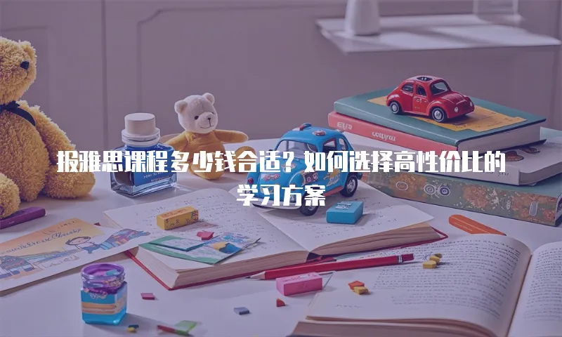 报雅思课程多少钱合适？如何选择高性价比的学习方案