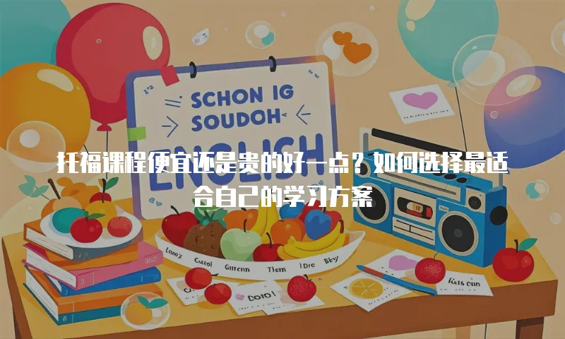 托福课程便宜还是贵的好一点？如何选择最适合自己的学习方案