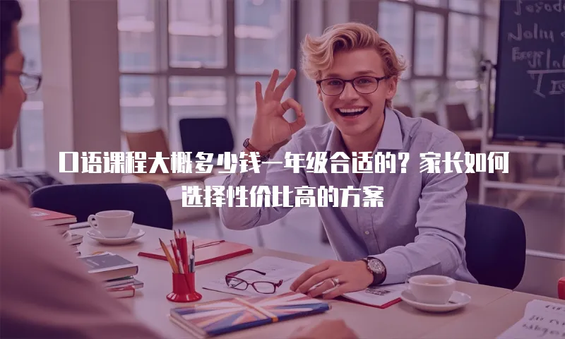 口语课程大概多少钱一年级合适的？家长如何选择性价比高的方案