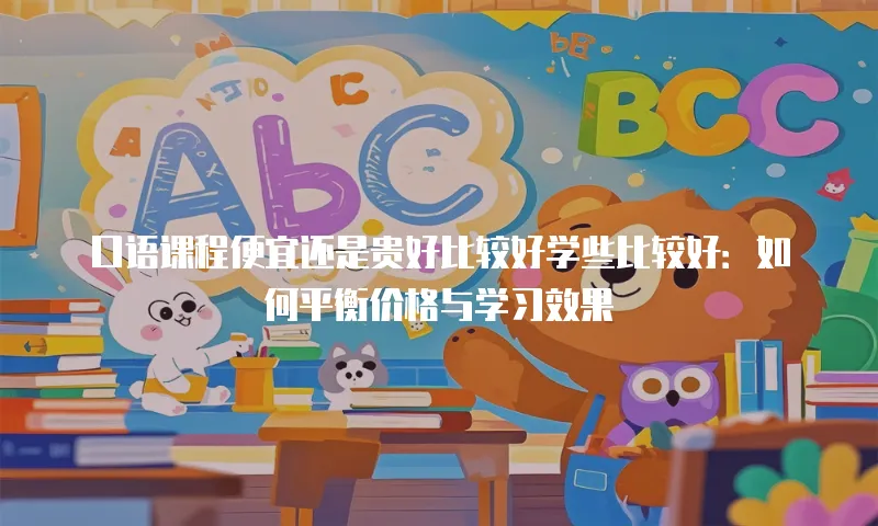 口语课程便宜还是贵好比较好学些比较好：如何平衡价格与学习效果