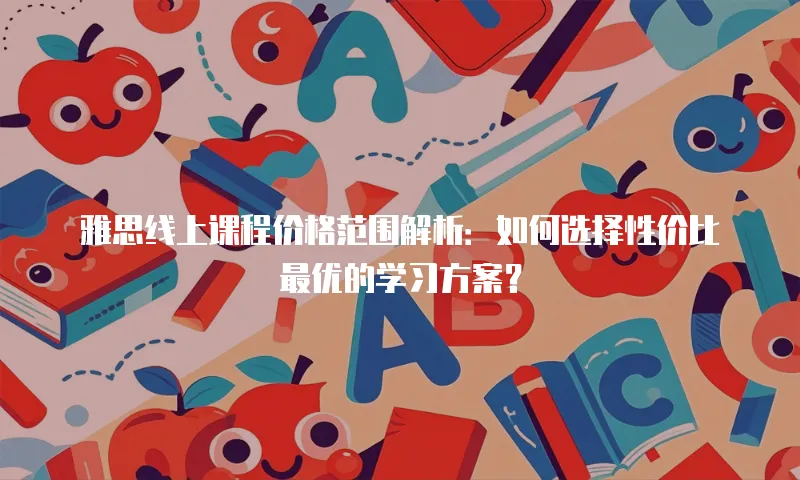雅思线上课程价格范围解析：如何选择性价比最优的学习方案？