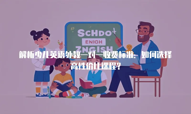 解析少儿英语外教一对一收费标准：如何选择高性价比课程？