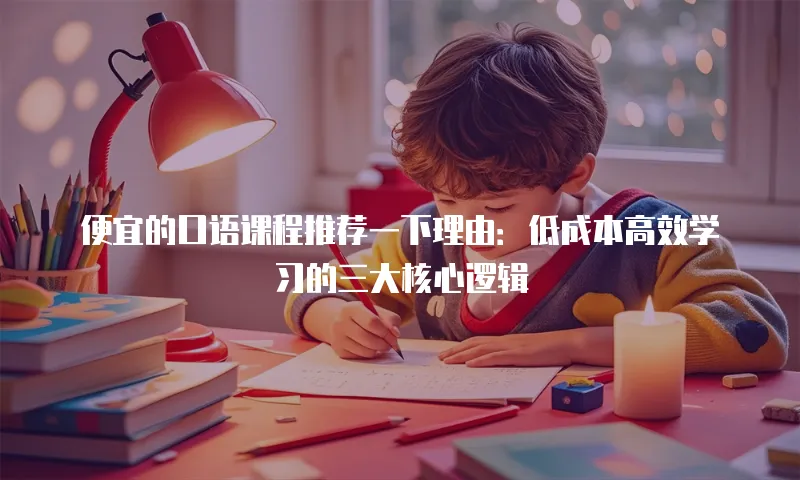 便宜的口语课程推荐一下理由：低成本高效学习的三大核心逻辑