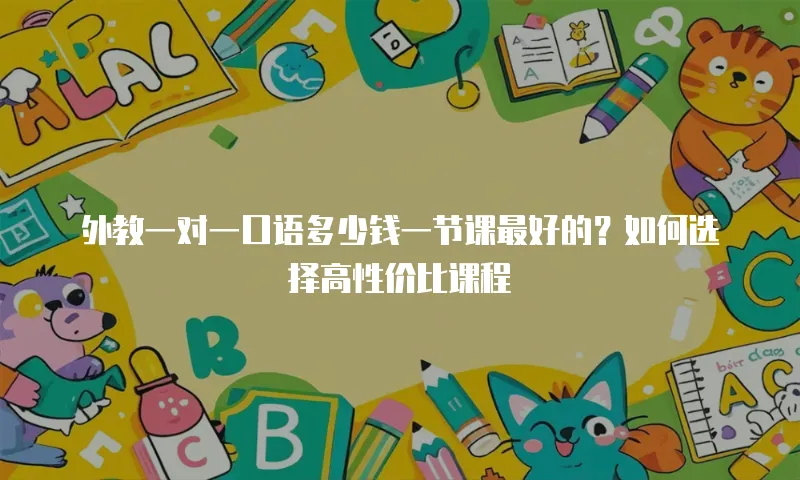 外教一对一口语多少钱一节课最好的？如何选择高性价比课程
