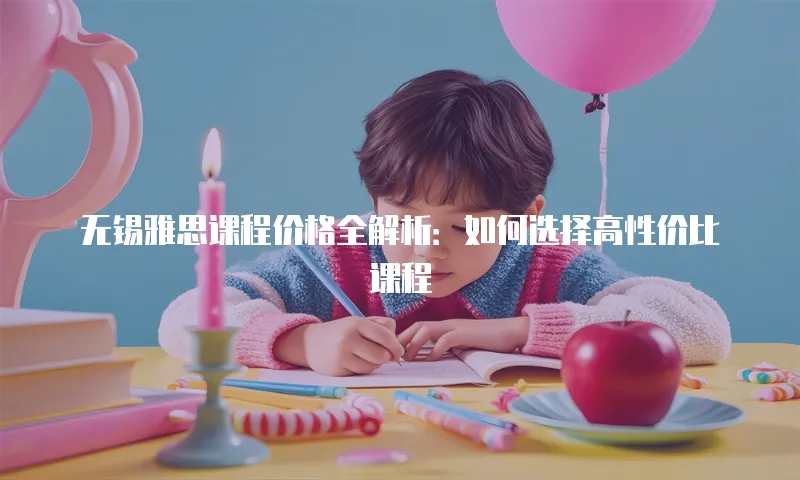 无锡雅思课程价格全解析：如何选择高性价比课程