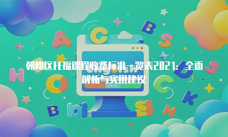 朝阳区托福课程收费标准一览表2021：全面解析与实用建议