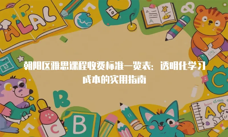 朝阳区雅思课程收费标准一览表：透明化学习成本的实用指南