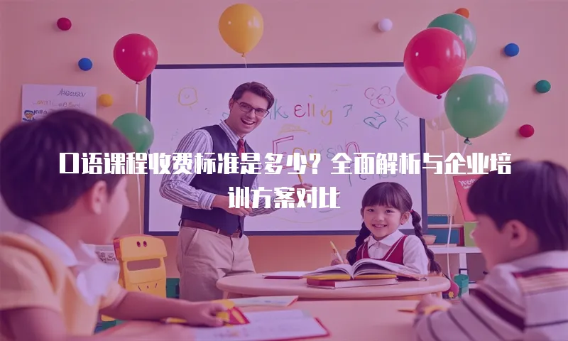 口语课程收费标准是多少？全面解析与企业培训方案对比