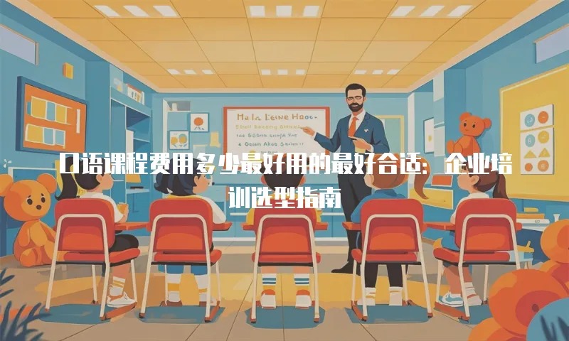 口语课程费用多少最好用的最好合适：企业培训选型指南