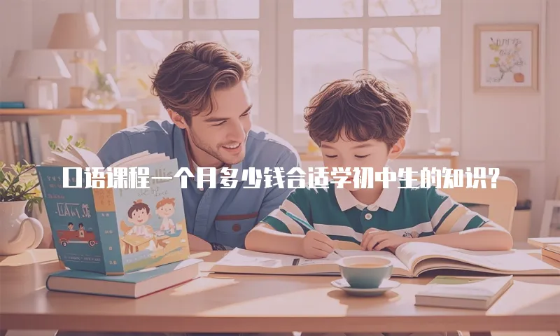 口语课程一个月多少钱合适学初中生的知识？