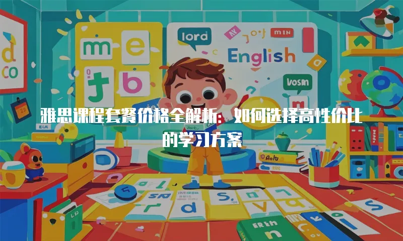 雅思课程套餐价格全解析：如何选择高性价比的学习方案
