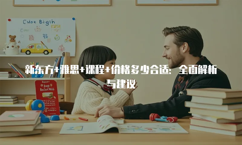 新东方+雅思+课程+价格多少合适：全面解析与建议