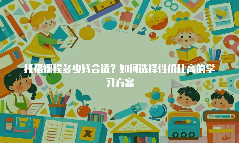 托福课程多少钱合适？如何选择性价比高的学习方案