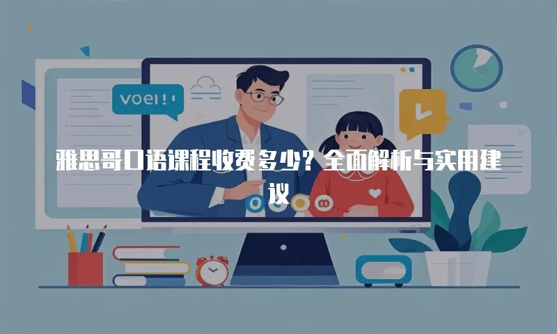 雅思哥口语课程收费多少？全面解析与实用建议