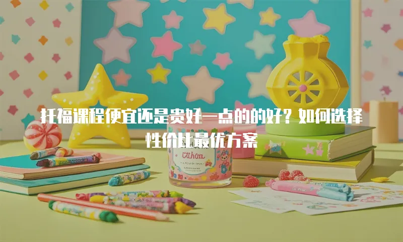 托福课程便宜还是贵好一点的的好？如何选择性价比最优方案