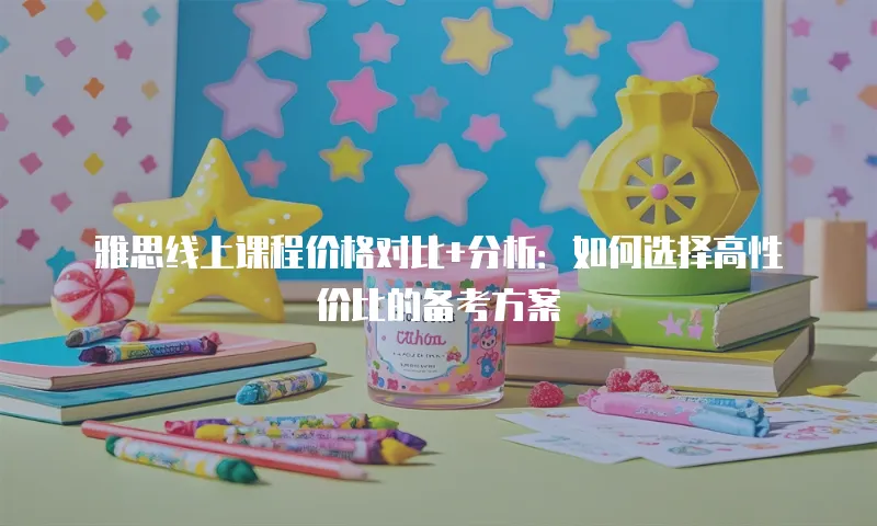 雅思线上课程价格对比+分析：如何选择高性价比的备考方案