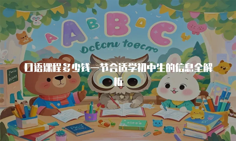 口语课程多少钱一节合适学初中生的信息全解析