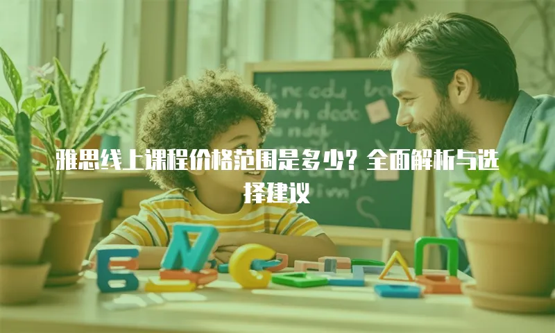 雅思线上课程价格范围是多少？全面解析与选择建议