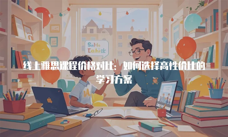 线上雅思课程价格对比：如何选择高性价比的学习方案