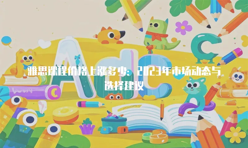 雅思课程价格上涨多少：2023年市场动态与选择建议