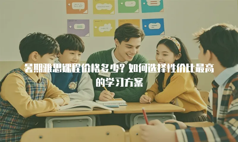 暑期雅思课程价格多少？如何选择性价比最高的学习方案