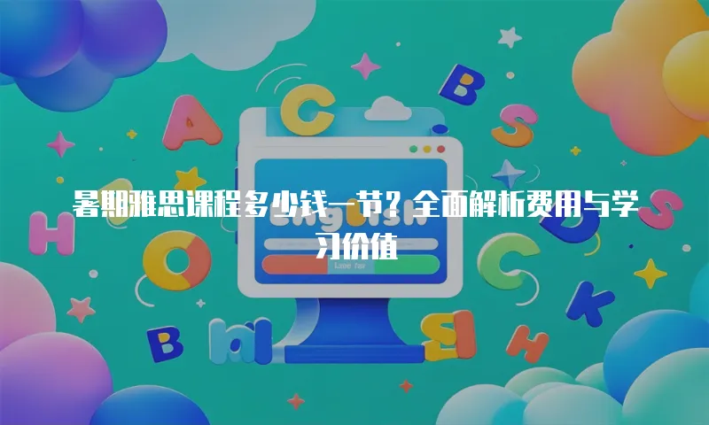 暑期雅思课程多少钱一节？全面解析费用与学习价值