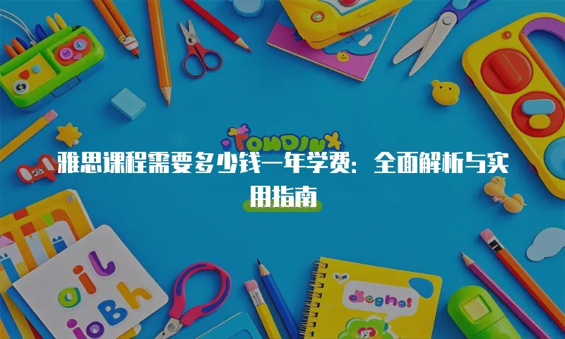 雅思课程需要多少钱一年学费：全面解析与实用指南