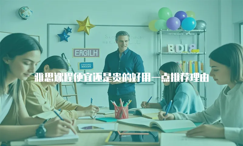 雅思课程便宜还是贵的好用一点推荐理由