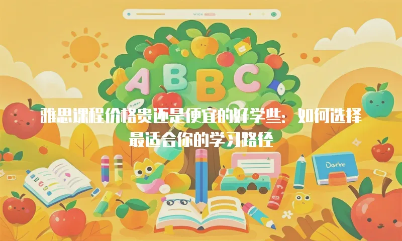 雅思课程价格贵还是便宜的好学些：如何选择最适合你的学习路径