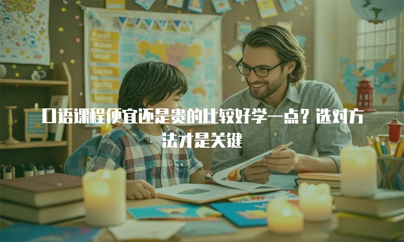 口语课程便宜还是贵的比较好学一点？选对方法才是关键