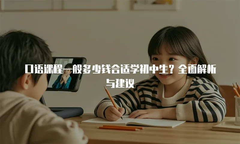 口语课程一般多少钱合适学初中生？全面解析与建议