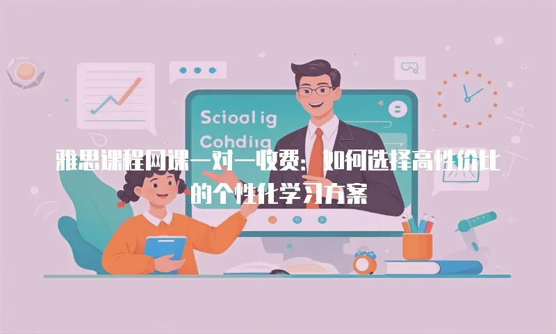 雅思课程网课一对一收费：如何选择高性价比的个性化学习方案