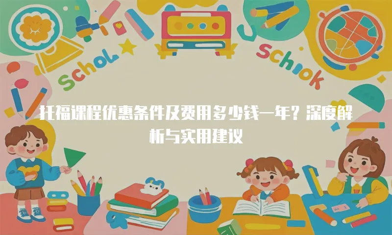 托福课程优惠条件及费用多少钱一年？深度解析与实用建议