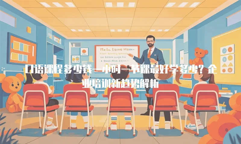 口语课程多少钱一小时一节课最好学多少？企业培训新趋势解析