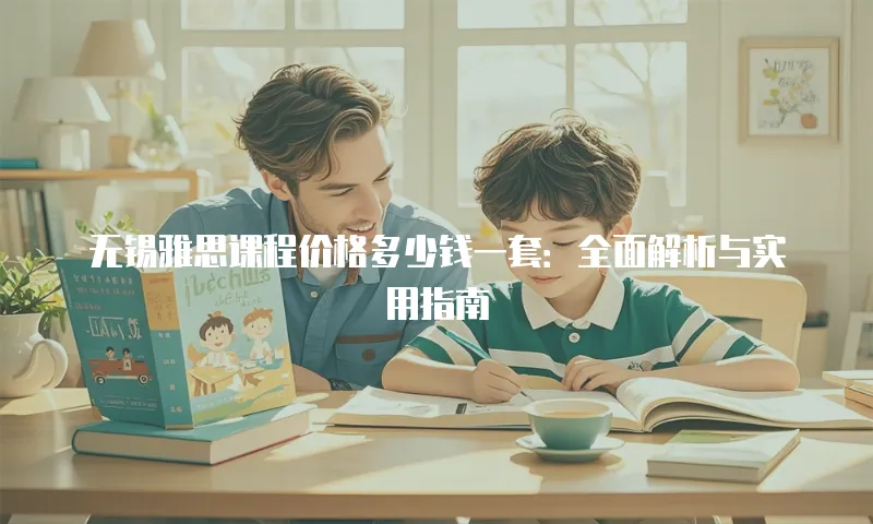 无锡雅思课程价格多少钱一套：全面解析与实用指南