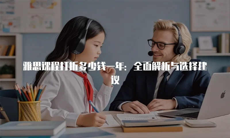 雅思课程打折多少钱一年：全面解析与选择建议