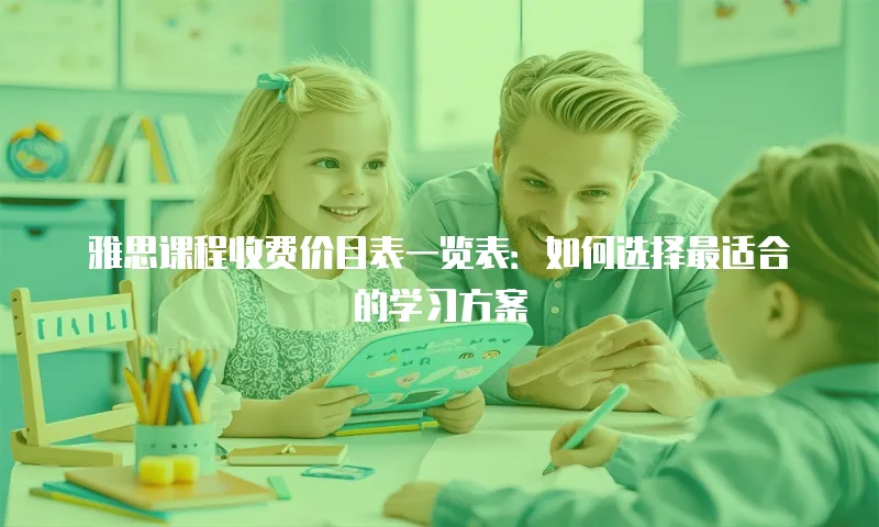雅思课程收费价目表一览表：如何选择最适合的学习方案