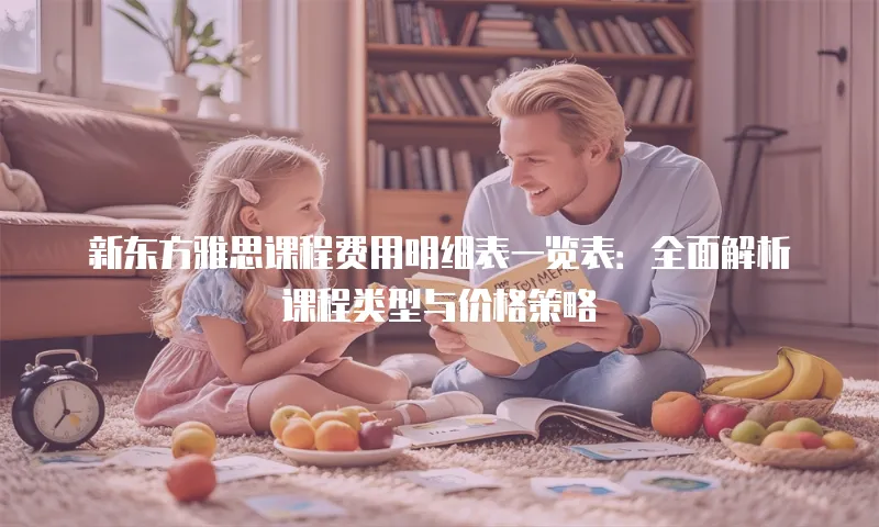 新东方雅思课程费用明细表一览表：全面解析课程类型与价格策略