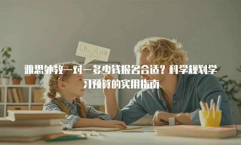 雅思外教一对一多少钱报名合适？科学规划学习预算的实用指南