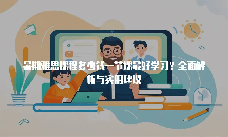 暑期雅思课程多少钱一节课最好学习？全面解析与实用建议
