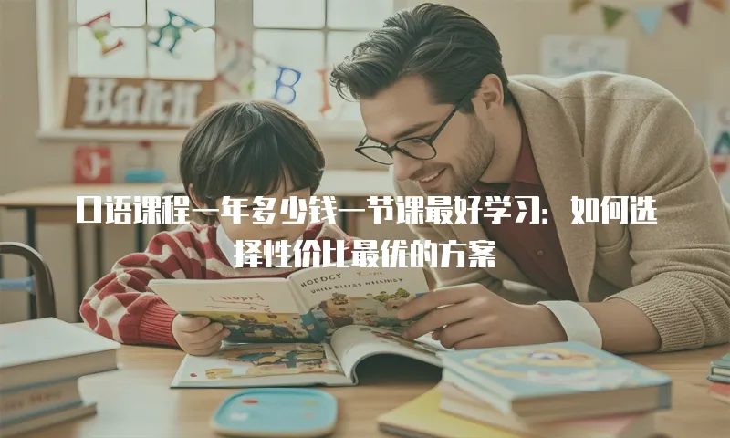 口语课程一年多少钱一节课最好学习：如何选择性价比最优的方案