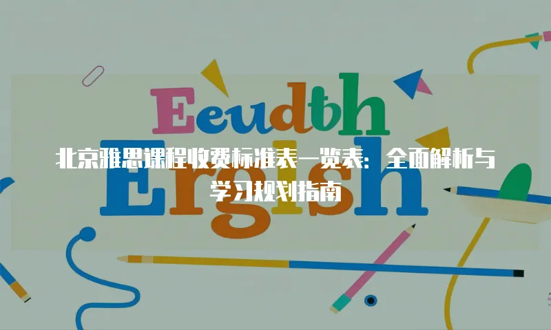 北京雅思课程收费标准表一览表：全面解析与学习规划指南