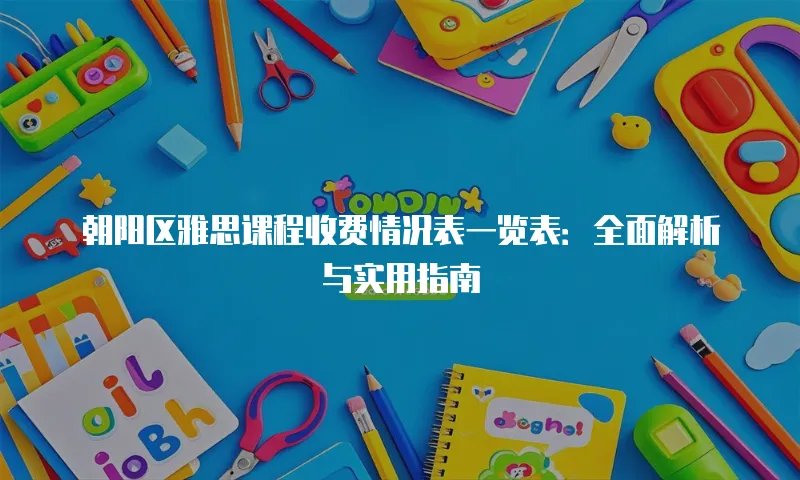 朝阳区雅思课程收费情况表一览表：全面解析与实用指南