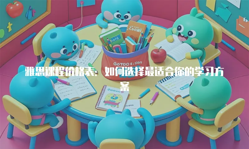 雅思课程价格表：如何选择最适合你的学习方案