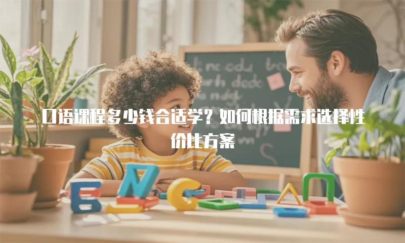 口语课程多少钱合适学？如何根据需求选择性价比方案