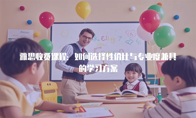 雅思收费课程：如何选择性价比与专业度兼具的学习方案